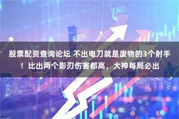 股票配资查询论坛 不出电刀就是废物的3个射手！比出两个影刃伤害都高，大神每局必出