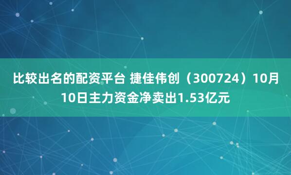 比较出名的配资平台 捷佳伟创（300724）10月10日主力资金净卖出1.53亿元