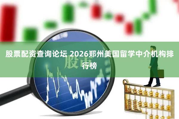 股票配资查询论坛 2026郑州美国留学中介机构排行榜