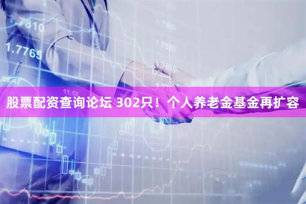 股票配资查询论坛 302只！个人养老金基金再扩容