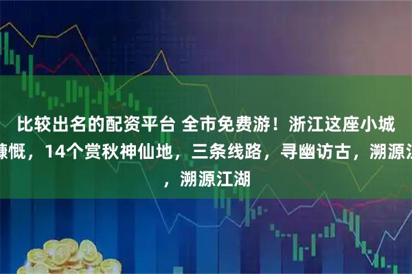 比较出名的配资平台 全市免费游！浙江这座小城真慷慨，14个赏秋神仙地，三条线路，寻幽访古，溯源江湖