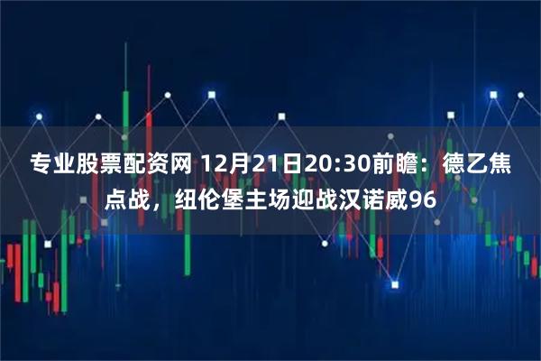 专业股票配资网 12月21日20:30前瞻：德乙焦点战，纽伦堡主场迎战汉诺威96