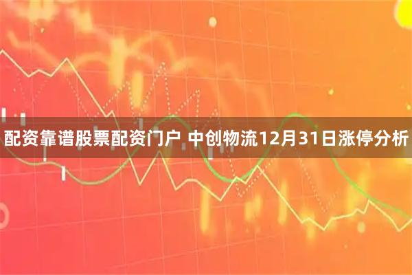 配资靠谱股票配资门户 中创物流12月31日涨停分析