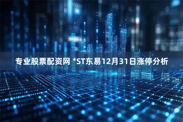 专业股票配资网 *ST东易12月31日涨停分析