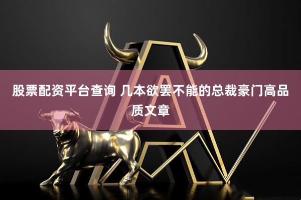 股票配资平台查询 几本欲罢不能的总裁豪门高品质文章