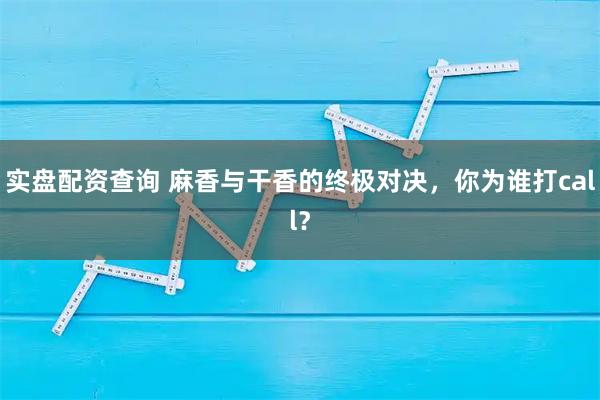 实盘配资查询 麻香与干香的终极对决，你为谁打call？