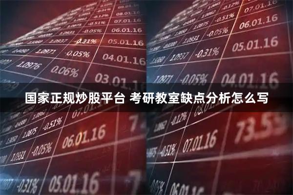 国家正规炒股平台 考研教室缺点分析怎么写