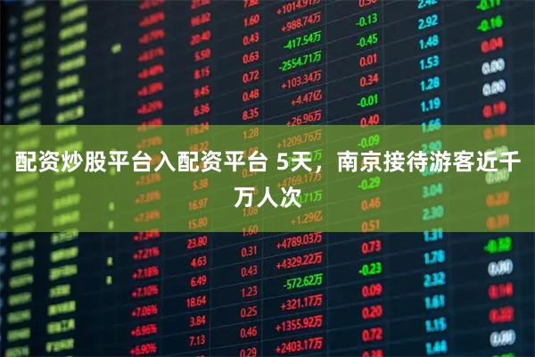 配资炒股平台入配资平台 5天，南京接待游客近千万人次
