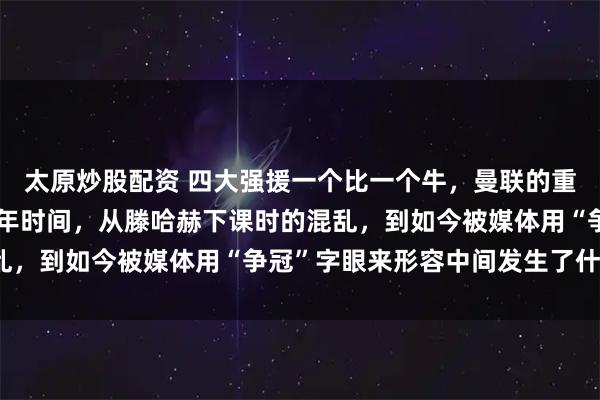太原炒股配资 四大强援一个比一个牛，曼联的重建已经完成了？短短半年时间，从滕哈赫下课时的混乱，到如今被媒体用“争冠”字眼来形容中间发生了什么？
