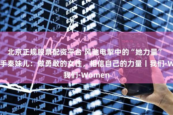 北京正规股票配资平台 风驰电掣中的“她力量” 外卖骑手秦妹儿：做勇敢的女性，相信自己的力量丨我们·Women