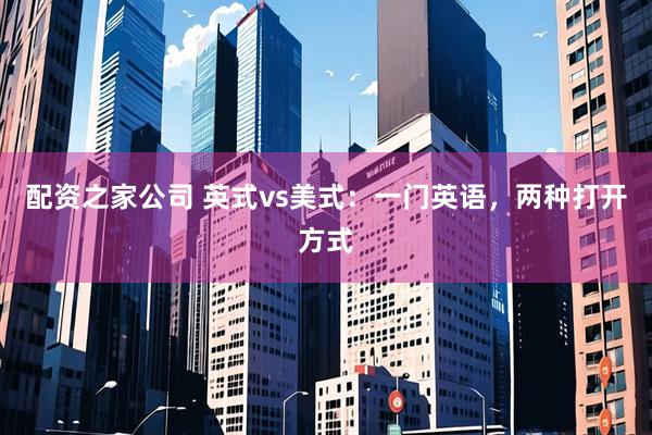 配资之家公司 英式vs美式：一门英语，两种打开方式