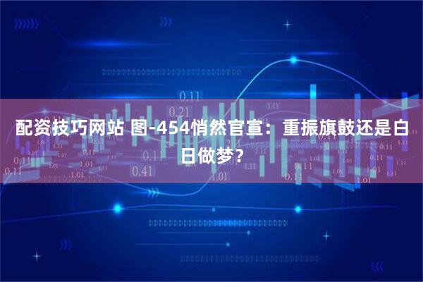 配资技巧网站 图-454悄然官宣：重振旗鼓还是白日做梦？